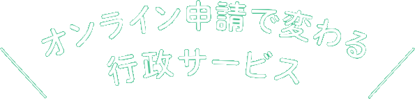 オンライン申請で変わる行政サービス